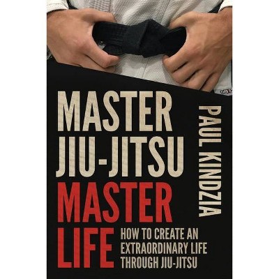 Master Jiu-Jitsu Master Life - by  Paul Kindzia (Paperback)