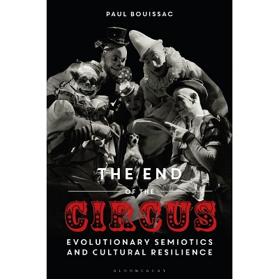 The End of the Circus - by  Paul Bouissac (Paperback)