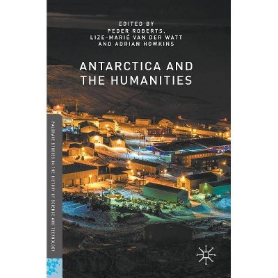 Antarctica and the Humanities - (Palgrave Studies in the History of Science and Technology) (Hardcover)