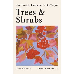 The Prairie Gardener's Go-To Guide for Trees and Shrubs - (Guides for the Prairie Gardener) by  Janet Melrose & Sheryl Normandeau (Paperback) - 1 of 1