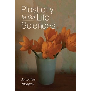 Plasticity in the Life Sciences - by  Antonine Nicoglou (Paperback) - 1 of 1