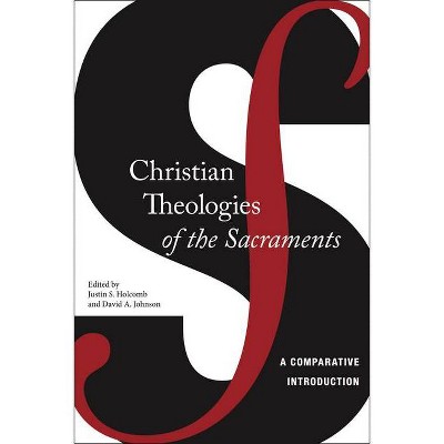 Christian Theologies of the Sacraments - by  Justin S Holcomb & David A Johnson (Paperback)