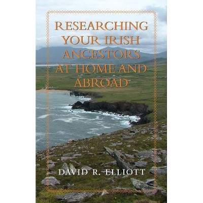 Researching Your Irish Ancestors at Home and Abroad - (Genealogist's Reference Shelf) by  David R Elliott (Paperback)