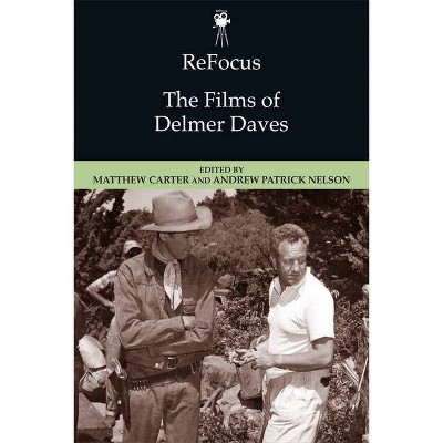 Refocus: The Films of Delmer Daves - (Refocus: The American Directors) by  Matthew Carter & Andrew Patrick Nelson (Hardcover)