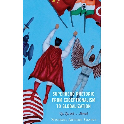 Superhero Rhetoric from Exceptionalism to Globalization - by  Michael Arthur Soares (Hardcover)