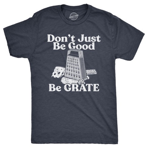 Mens Dont Just Be Good Be Grate T Shirt Funny Motivational Cheese Grater Joke Tee For Guys - Crazy Dog Men's T Shirt - image 1 of 4