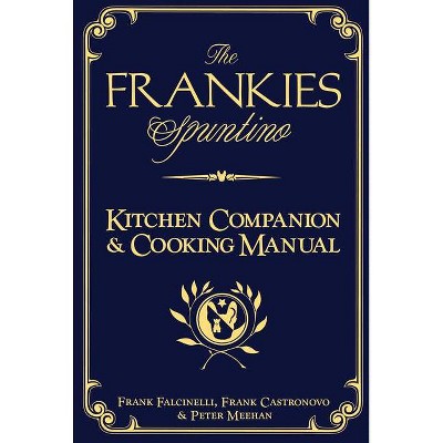 The Frankies Spuntino Kitchen Companion & Cooking Manual - by  Frank Castronovo & Frank Falcinelli & Peter Meehan (Hardcover)