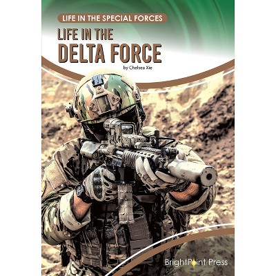 Life in the Delta Force - (Life in the Special Forces) by Chelsea Xie  (Hardcover)