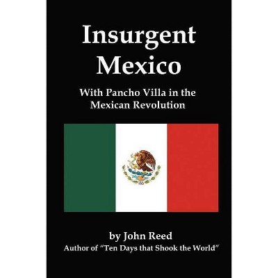 Insurgent Mexico; With Pancho Villa in the Mexican Revolution - by  John Reed (Paperback)