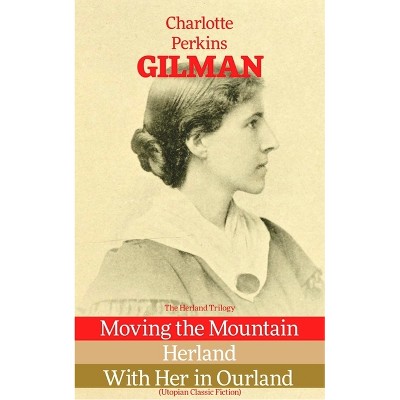 The Herland Trilogy: Moving the Mountain, Herland, with Her in Ourland (Utopian Classic Fiction) - by  Charlotte Perkins Gilman (Paperback)