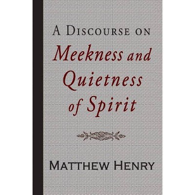 A Discourse on Meekness and Quietness of Spirit - by  Matthew Henry (Paperback)