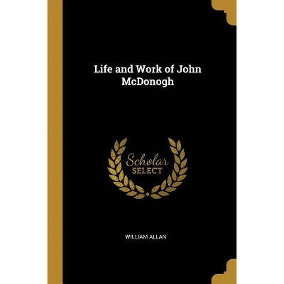 Life and Work of John McDonogh - by  William Allan (Paperback)