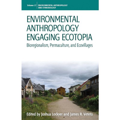 Environmental Anthropology Engaging Ecotopia - (Environmental Anthropology and Ethnobiology) by  Joshua Lockyer & James R Veteto (Paperback)