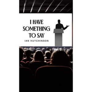 I Have Something To Say - by  Ian Hutchinson (Hardcover) - 1 of 1