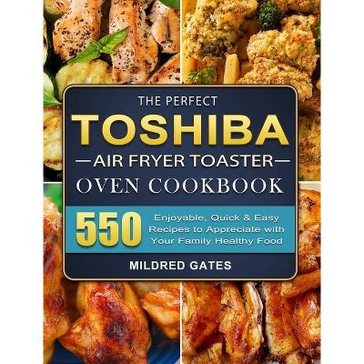 The Perfect Toshiba Air Fryer Toaster Oven Cookbook - by  Mildred Gates (Hardcover)