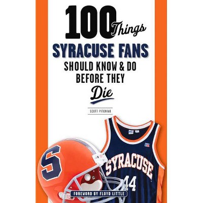 100 Things Syracuse Fans Should Know & Do Before They Die - (100 Things... Fans Should Know & Do Before They Die) by  Scott Pitoniak (Paperback)