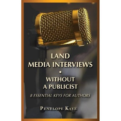 Land Media Interviews Without a Publicist - by  Penelope Kaye (Paperback)