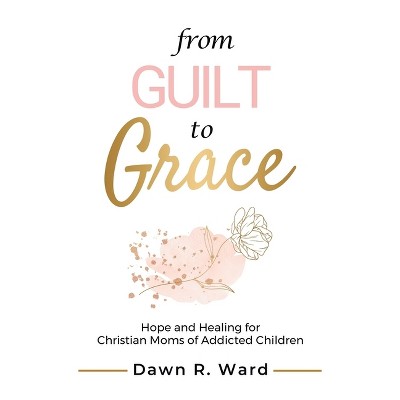 From Guilt to Grace - by Dawn R Ward