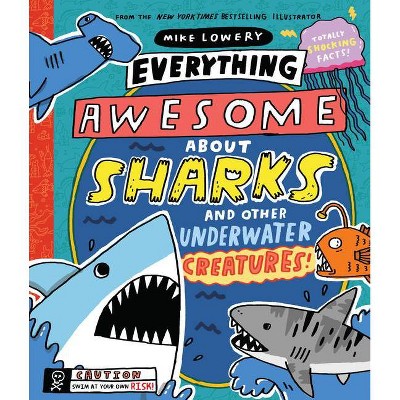 Everything Awesome about Sharks and Other Underwater Creatures! - by  Mike Lowery (Hardcover)