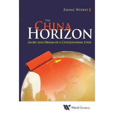 China Horizon, The: Glory and Dream of a Civilizational State - by  Weiwei Zhang (Paperback)