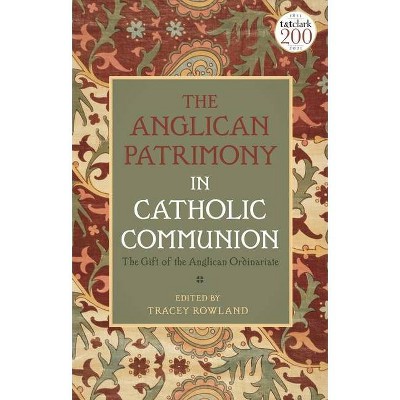 The Anglican Patrimony in Catholic Communion - by  Tracey Rowland (Hardcover)