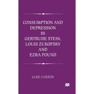 Consumption and Depression in Gertrude Stein, Louis Zukovsky and Ezra Pound - by  L Carson (Hardcover) - 1 of 1