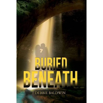 Buried Beneath - by  Debbie Baldwin (Hardcover)