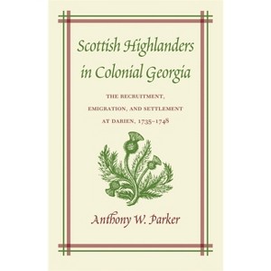 Scottish Highlanders in Colonial Georgia - (Recruitment, Emigration and Settlement at Darien, 1735-1748) by  Anthony W Parker (Paperback) - 1 of 1