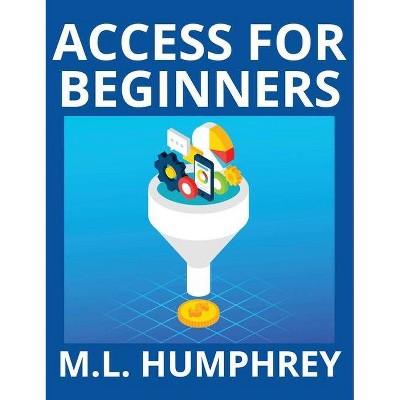 Access for Beginners - (Access Essentials) by  M L Humphrey (Hardcover)