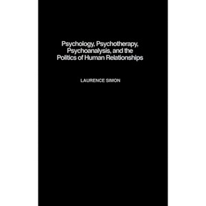 Psychology, Psychotherapy, Psychoanalysis, and the Politics of Human Relationships - by  Laurence Simon (Hardcover) - 1 of 1