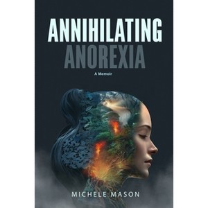 Annihilating Anorexia - by  Michele Mason (Paperback) - 1 of 1