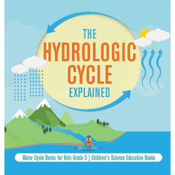 The Hydrologic Cycle Explained Water Cycle Books for Kids Grade 5 Children's Science Education Books - by  Baby Professor (Hardcover)