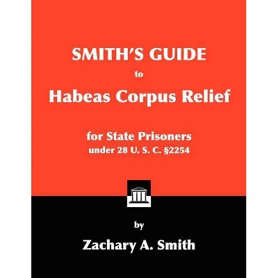 Smith's Guide to Habeas Corpus Relief for State Prisoners Under 28 U. S. C. 2254 - by  Zachary A Smith (Paperback)