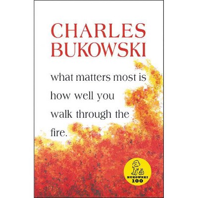 What Matters Most is How Well You Walk Through the Fire - by  Charles Bukowski (Paperback)