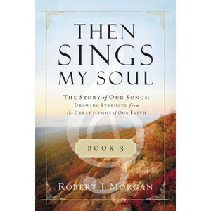 Then Sings My Soul, Book 3 - (Then Sings My Soul (Thomas Nelson)) by  Robert J Morgan (Paperback) - 1 of 1
