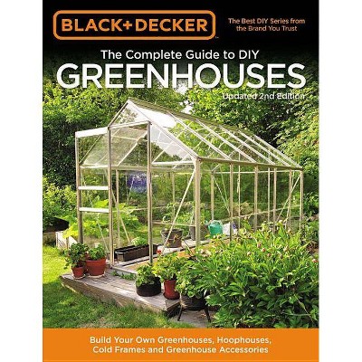 Black & Decker the Complete Guide to DIY Greenhouses, Updated 2nd Edition - (Black & Decker Complete Guide To...) by  Editors of Cool Springs Press