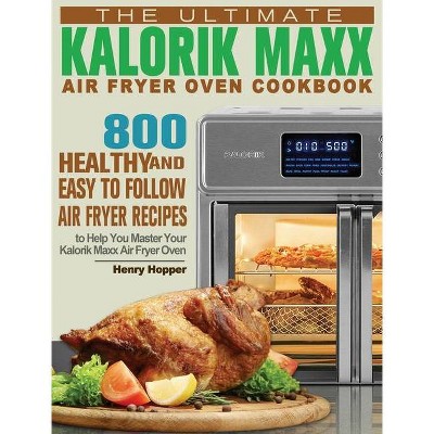 The Ultimate Kalorik Maxx Air Fryer Oven Cookbook - by  Henry Hopper (Hardcover)