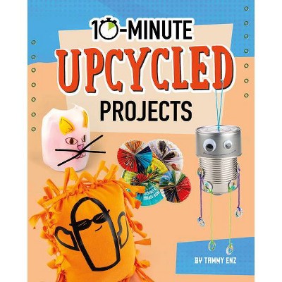 10-Minute Upcycled Projects - (10-Minute Makers) by  Tammy Enz (Hardcover)