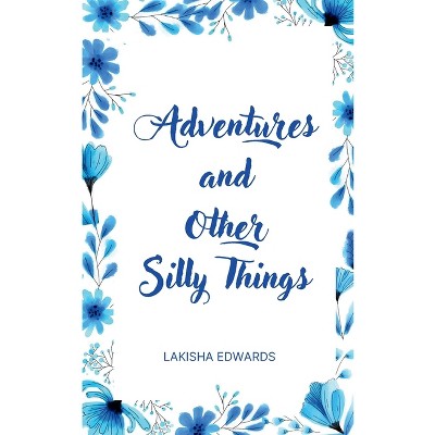 Adventures and Other Silly Things - by  Lakisha Edwards (Paperback)