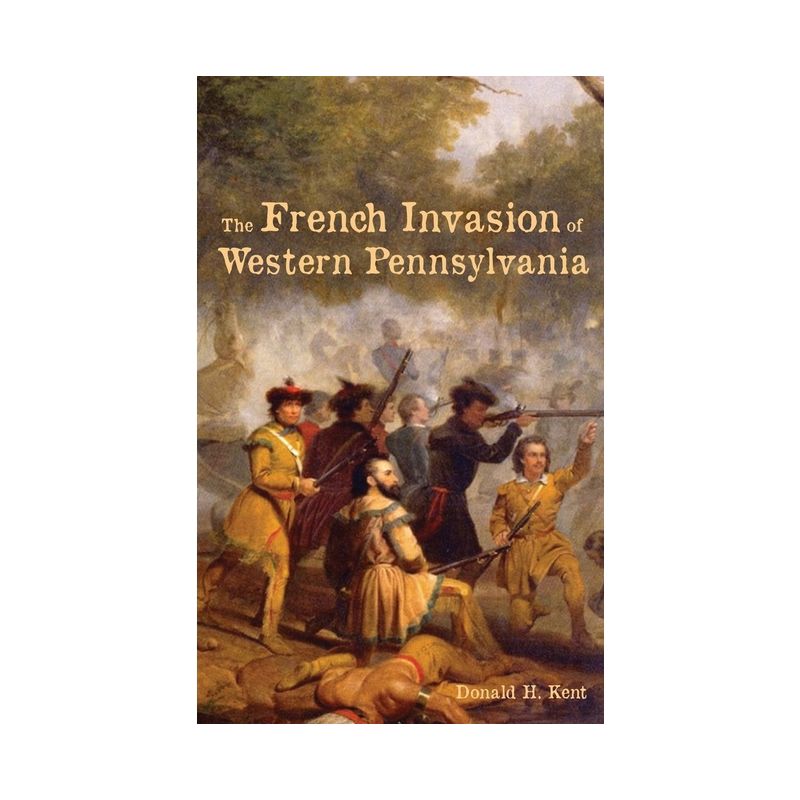 The French Invasion of Western Pennsylvania - by  Donald Kent (Hardcover), 1 of 2