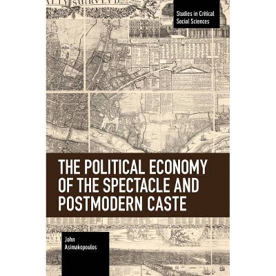 The Political Economy of the Spectacle and Postmodern Caste - (Studies in Critical Social Sciences) by  John Asimakopoulos (Paperback)