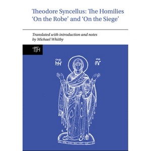 Theodore Syncellus: The Homilies 'on the Robe' and 'on the Siege' - (Translated Texts for Historians) by Michael Whitby - 1 of 1