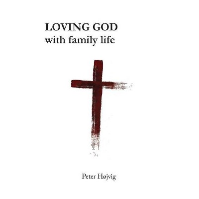 Loving God with Family Life - by  Peter Højvig (Paperback)