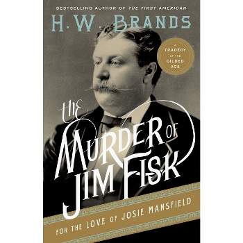 The Murder of Jim Fisk for the Love of Josie Mansfield - (American Portraits (Anchor Books)) by  H W Brands (Paperback)