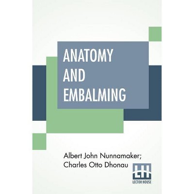 Anatomy And Embalming - by  Albert John Nunnamaker & Charles Otto Dhonau (Paperback)