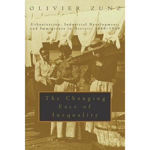 The Changing Face of Inequality - (Urbanization, Industrial Development, and Immigrants in Detr) by  Olivier Zunz (Paperback) - 1 of 1