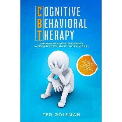 Cognitive Behavioral Therapy (CBT), Managing Persuasion and Anger by overcoming Stress, Anxiety and Panic issues - by  Ted Goleman (Paperback)