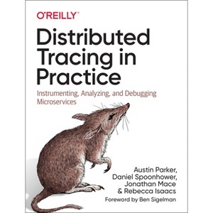 Distributed Tracing in Practice - by  Austin Parker & Daniel Spoonhower & Jonathan Mace & Ben Sigelman & Rebecca Isaacs (Paperback) - 1 of 1