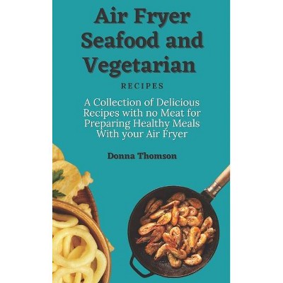 Air Fryer Seafood and Vegetarian Recipes - by  Donna Thomson (Hardcover)