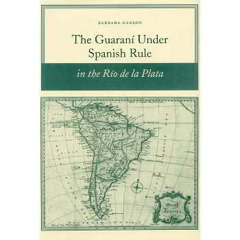 The Guaraní Under Spanish Rule in the Río de la Plata - by  Barbara Ganson (Paperback)